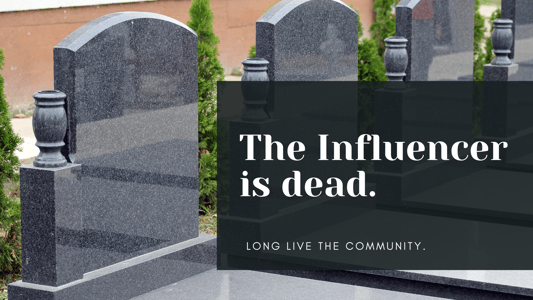 The Influencer is dead. Long Live the Community.