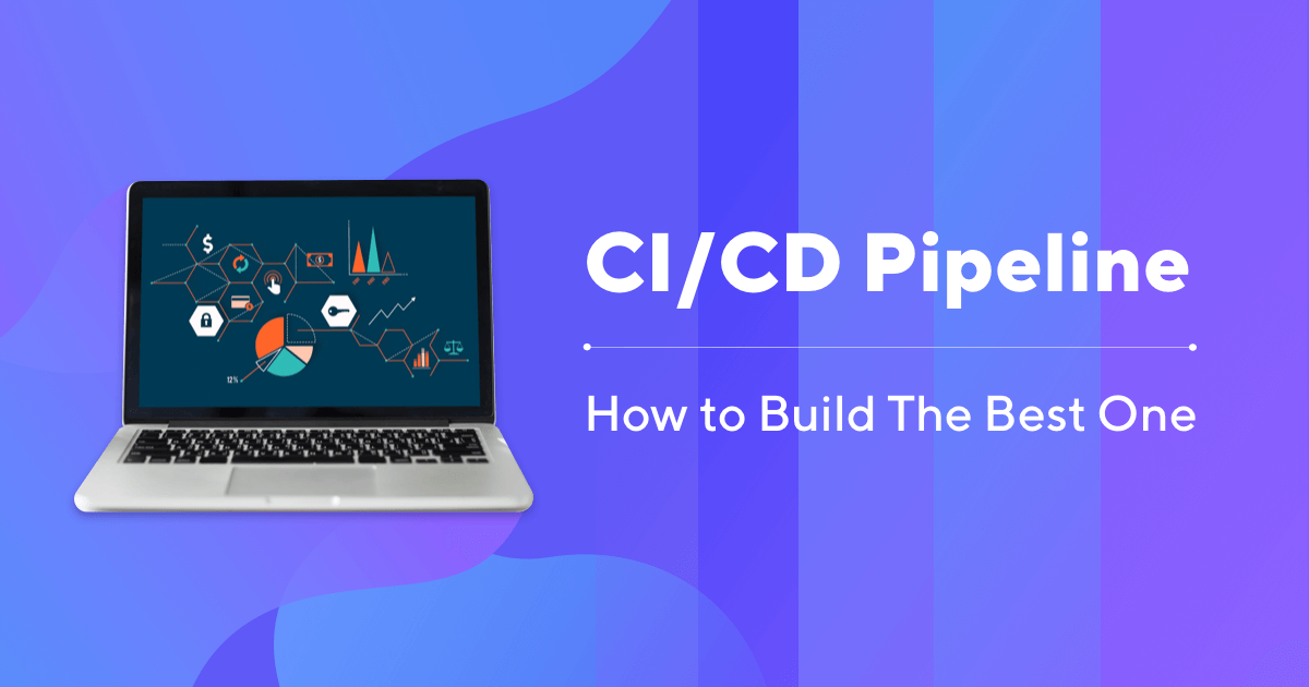 CI/CD Pipeline: What, Why & How to Build The Best One