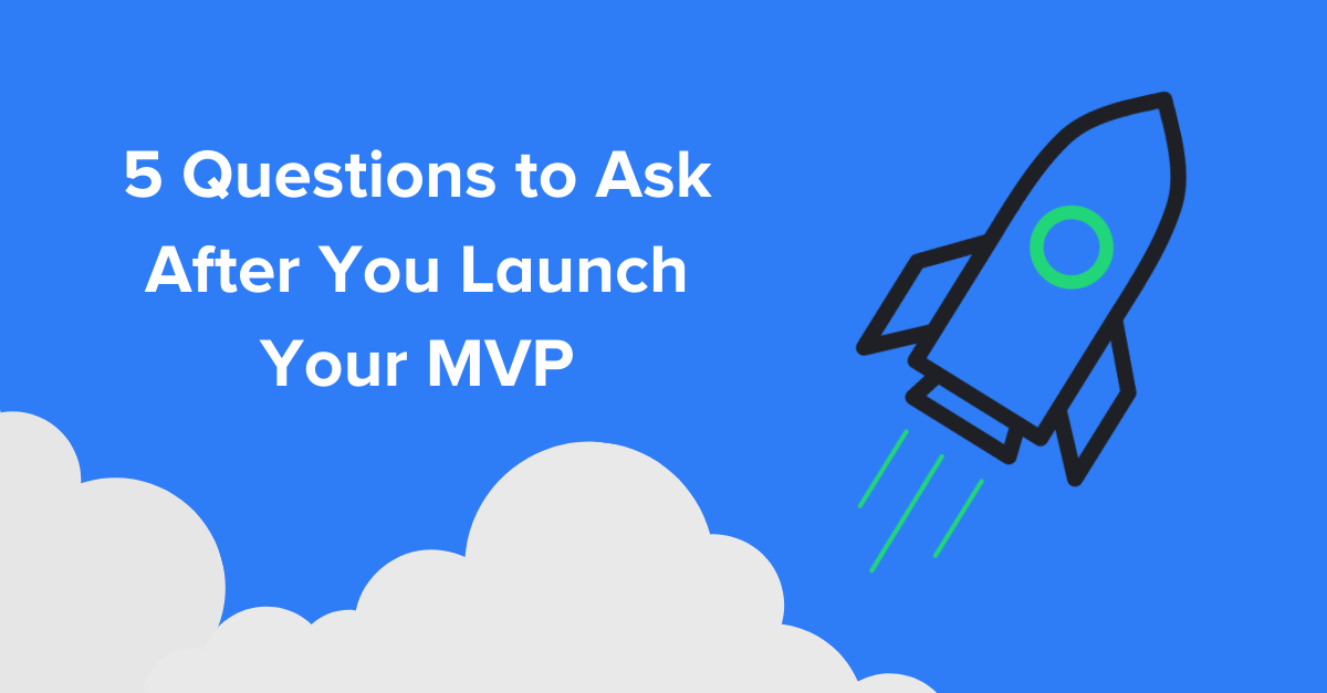 5 Questions to Ask After You Launch Your MVP